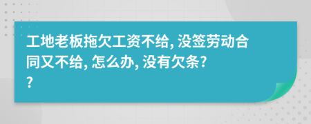 工地老板拖欠工资不给, 没签劳动合同又不给, 怎么办, 没有欠条? ?