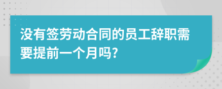 没有签劳动合同的员工辞职需要提前一个月吗?