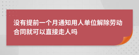 没有提前一个月通知用人单位解除劳动合同就可以直接走人吗