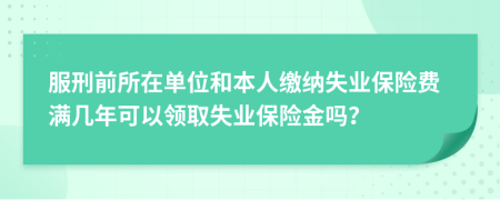 服刑前所在单位和本人缴纳失业保险费满几年可以领取失业保险金吗？