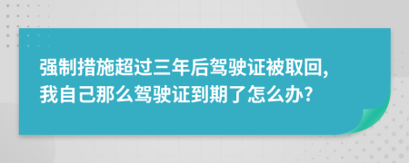 强制措施超过三年后驾驶证被取回, 我自己那么驾驶证到期了怎么办?