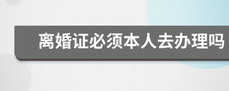 离婚证必须本人去办理吗