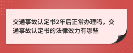 交通事故认定书2年后正常办理吗，交通事故认定书的法律效力有哪些