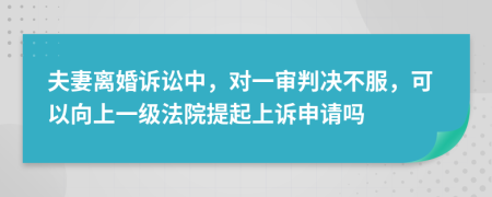 夫妻离婚诉讼中，对一审判决不服，可以向上一级法院提起上诉申请吗