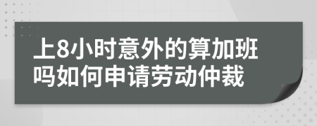 上8小时意外的算加班吗如何申请劳动仲裁