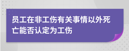 员工在非工伤有关事情以外死亡能否认定为工伤