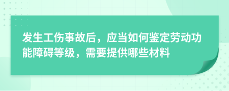 发生工伤事故后，应当如何鉴定劳动功能障碍等级，需要提供哪些材料