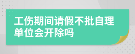 工伤期间请假不批自理单位会开除吗