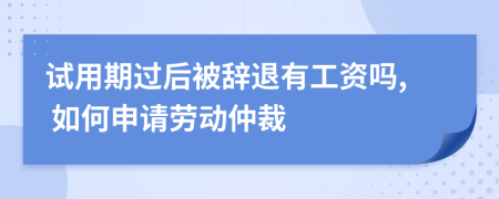 试用期过后被辞退有工资吗, 如何申请劳动仲裁