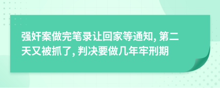 强奸案做完笔录让回家等通知, 第二天又被抓了, 判决要做几年牢刑期