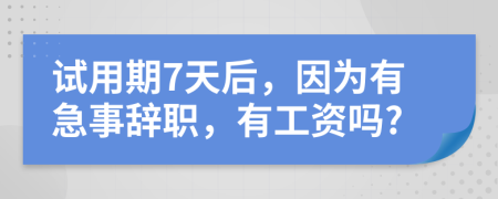 试用期7天后，因为有急事辞职，有工资吗?