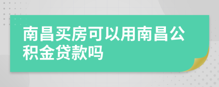 南昌买房可以用南昌公积金贷款吗