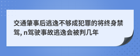 交通肇事后逃逸不够成犯罪的将终身禁驾, n驾驶事故逃逸会被判几年