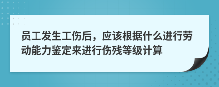 员工发生工伤后，应该根据什么进行劳动能力鉴定来进行伤残等级计算