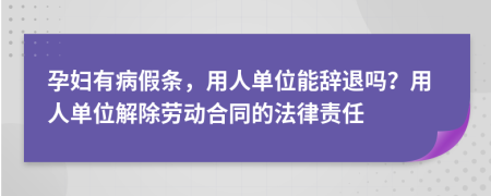 孕妇有病假条，用人单位能辞退吗？用人单位解除劳动合同的法律责任