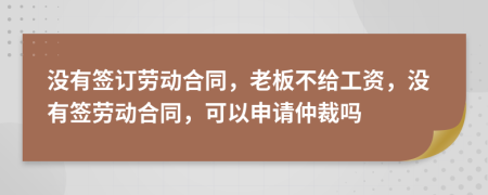 没有签订劳动合同，老板不给工资，没有签劳动合同，可以申请仲裁吗