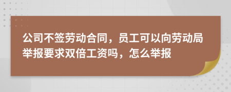 公司不签劳动合同，员工可以向劳动局举报要求双倍工资吗，怎么举报