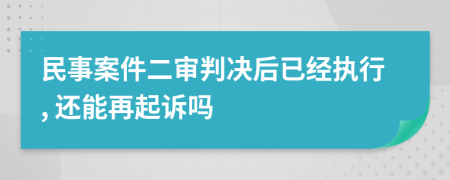 民事案件二审判决后已经执行, 还能再起诉吗