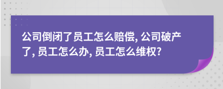 公司倒闭了员工怎么赔偿, 公司破产了, 员工怎么办, 员工怎么维权?