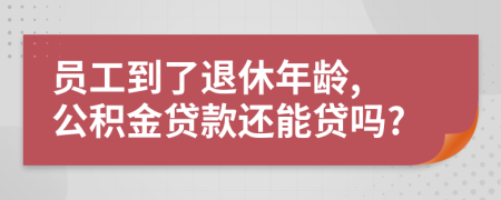 员工到了退休年龄, 公积金贷款还能贷吗?