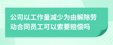 公司以工作量减少为由解除劳动合同员工可以索要赔偿吗