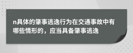 n具体的肇事逃逸行为在交通事故中有哪些情形的，应当具备肇事逃逸