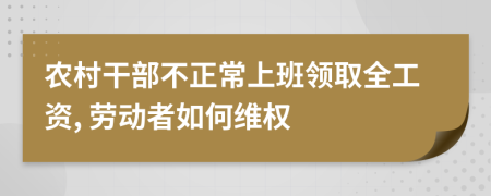 农村干部不正常上班领取全工资, 劳动者如何维权