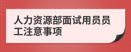 人力资源部面试用员员工注意事项