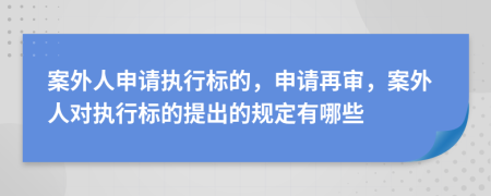 案外人申请执行标的，申请再审，案外人对执行标的提出的规定有哪些