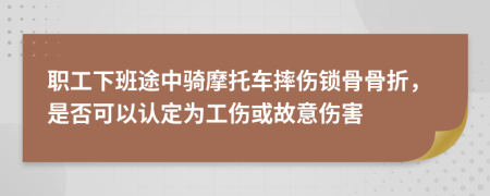 职工下班途中骑摩托车摔伤锁骨骨折，是否可以认定为工伤或故意伤害