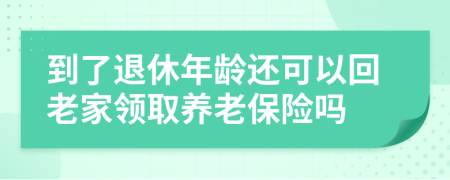 到了退休年龄还可以回老家领取养老保险吗