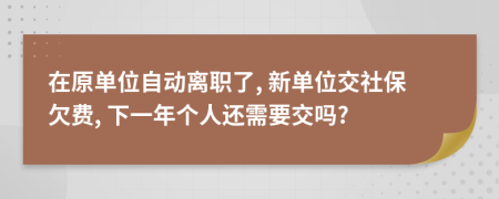 在原单位自动离职了, 新单位交社保欠费, 下一年个人还需要交吗?