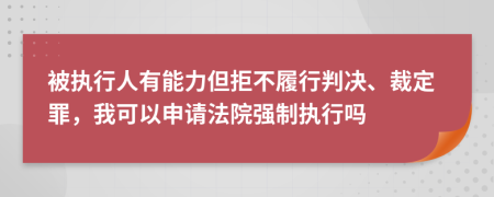 被执行人有能力但拒不履行判决、裁定罪，我可以申请法院强制执行吗