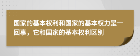 国家的基本权利和国家的基本权力是一回事，它和国家的基本权利区别