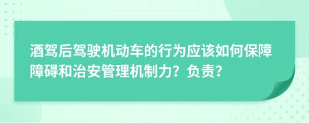 酒驾后驾驶机动车的行为应该如何保障障碍和治安管理机制力？负责？