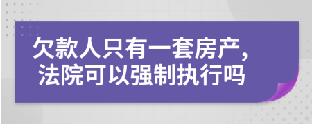 欠款人只有一套房产, 法院可以强制执行吗