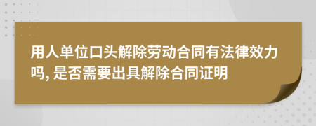 用人单位口头解除劳动合同有法律效力吗, 是否需要出具解除合同证明