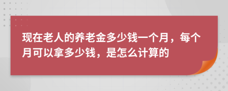 现在老人的养老金多少钱一个月，每个月可以拿多少钱，是怎么计算的