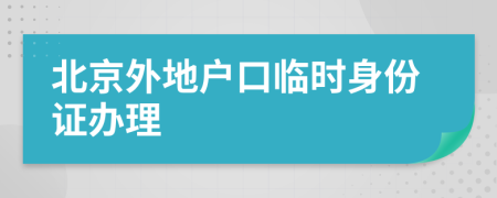 北京外地户口临时身份证办理