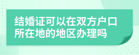 结婚证可以在双方户口所在地的地区办理吗