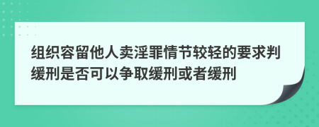 组织容留他人卖淫罪情节较轻的要求判缓刑是否可以争取缓刑或者缓刑