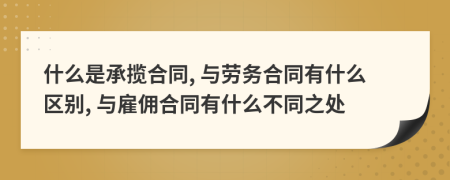 什么是承揽合同, 与劳务合同有什么区别, 与雇佣合同有什么不同之处