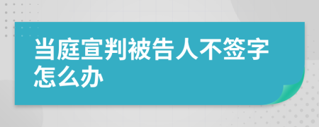 当庭宣判被告人不签字怎么办