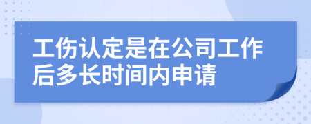 工伤认定是在公司工作后多长时间内申请