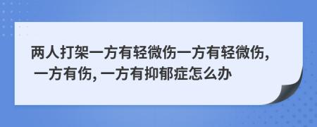 两人打架一方有轻微伤一方有轻微伤, 一方有伤, 一方有抑郁症怎么办