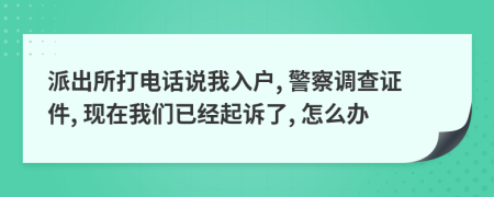 派出所打电话说我入户, 警察调查证件, 现在我们已经起诉了, 怎么办