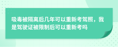 吸毒被隔离后几年可以重新考驾照，我是驾驶证被限制后可以重新考吗