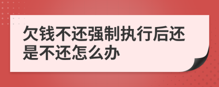 欠钱不还强制执行后还是不还怎么办