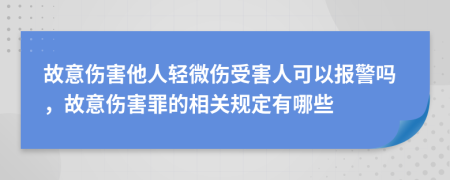 故意伤害他人轻微伤受害人可以报警吗，故意伤害罪的相关规定有哪些