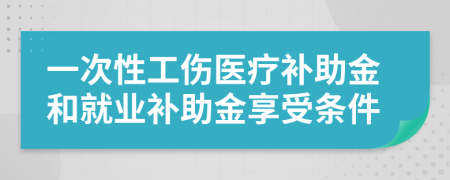 一次性工伤医疗补助金和就业补助金享受条件